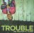 Trouble