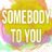 Somebody To You