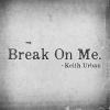 Break On Me.