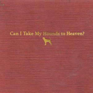 Album cover for Can I Take My Hounds To Heaven album cover